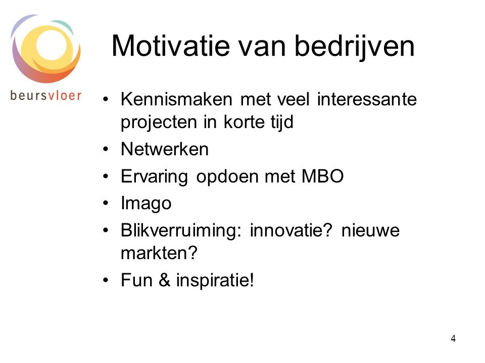 4 Motivatie van bedrijven •Kennismaken met veel interessante projecten in korte tijd •Netwerken •Ervaring opdoen met MBO •Imago •Blikverruiming: innovatie.