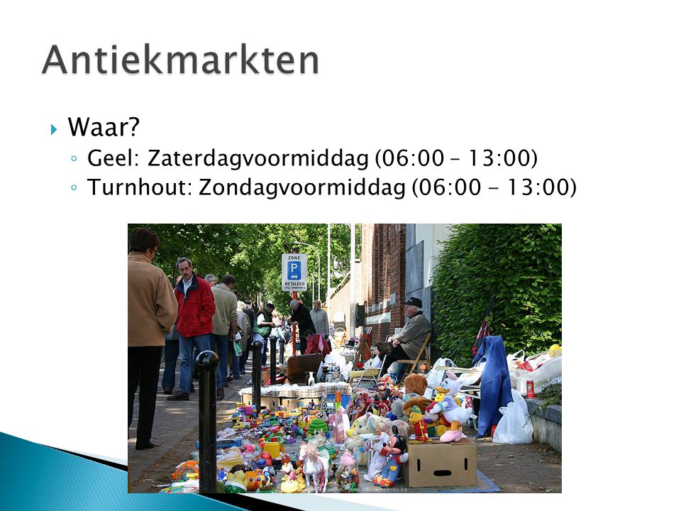  Waar ◦ Geel: Zaterdagvoormiddag (06:00 – 13:00) ◦ Turnhout: Zondagvoormiddag (06: :00)