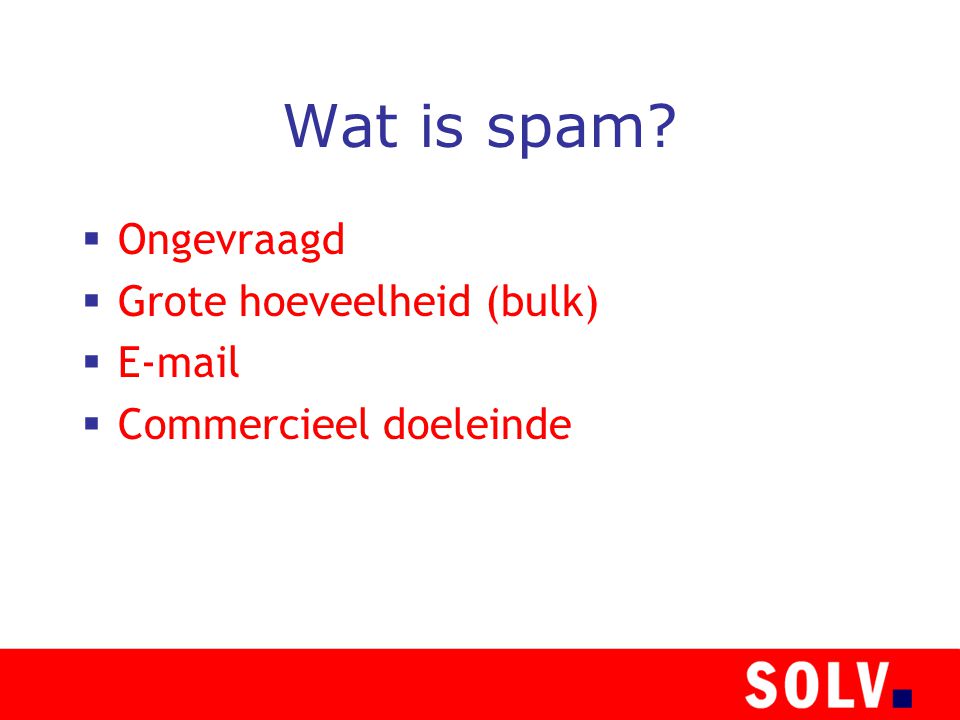 Wat is spam  Ongevraagd  Grote hoeveelheid (bulk)    Commercieel doeleinde