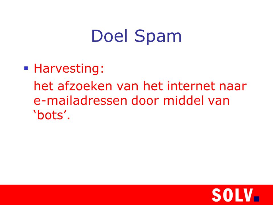 Doel Spam  Harvesting: het afzoeken van het internet naar  adressen door middel van ‘bots’.
