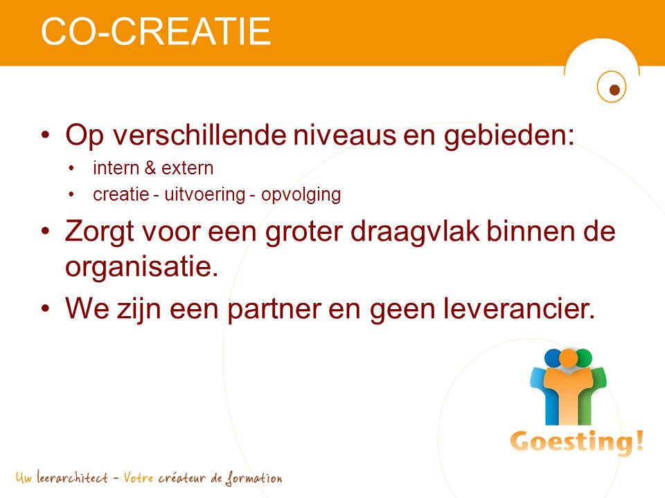 CO-CREATIE •Op verschillende niveaus en gebieden: •intern & extern •creatie - uitvoering - opvolging •Zorgt voor een groter draagvlak binnen de organisatie.