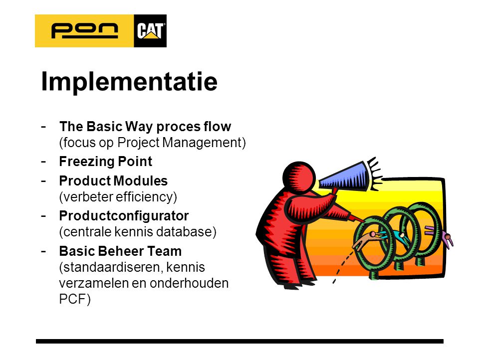 Implementatie - The Basic Way proces flow (focus op Project Management) - Freezing Point - Product Modules (verbeter efficiency) - Productconfigurator (centrale kennis database) - Basic Beheer Team (standaardiseren, kennis verzamelen en onderhouden PCF)