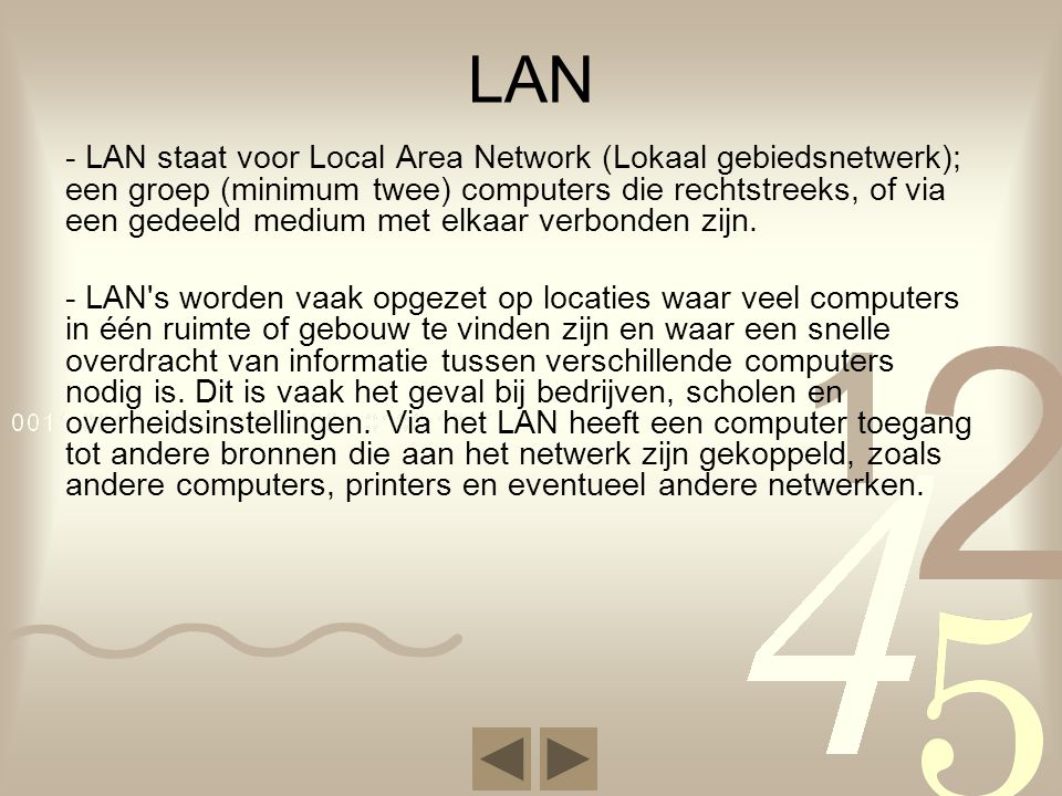 LAN - LAN staat voor Local Area Network (Lokaal gebiedsnetwerk); een groep (minimum twee) computers die rechtstreeks, of via een gedeeld medium met elkaar verbonden zijn.