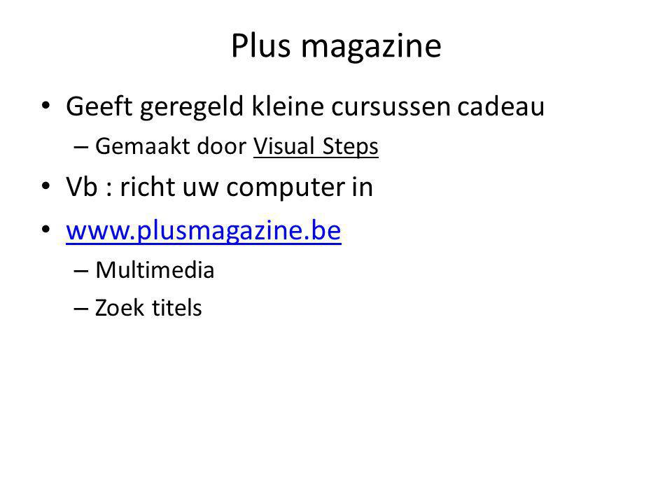 Plus magazine • Geeft geregeld kleine cursussen cadeau – Gemaakt door Visual Steps • Vb : richt uw computer in •     – Multimedia – Zoek titels