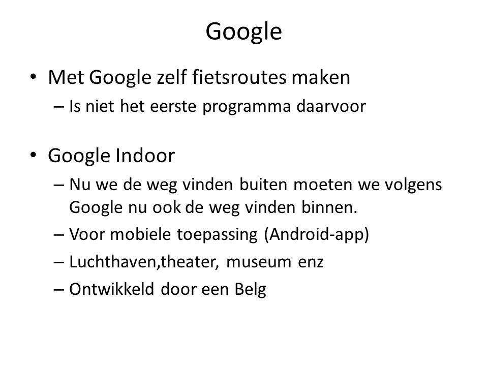 Google • Met Google zelf fietsroutes maken – Is niet het eerste programma daarvoor • Google Indoor – Nu we de weg vinden buiten moeten we volgens Google nu ook de weg vinden binnen.