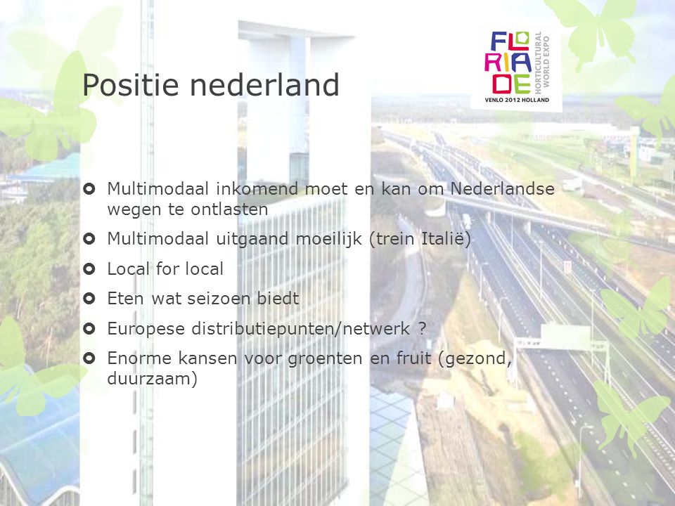 Positie nederland  Multimodaal inkomend moet en kan om Nederlandse wegen te ontlasten  Multimodaal uitgaand moeilijk (trein Italië)  Local for local  Eten wat seizoen biedt  Europese distributiepunten/netwerk .