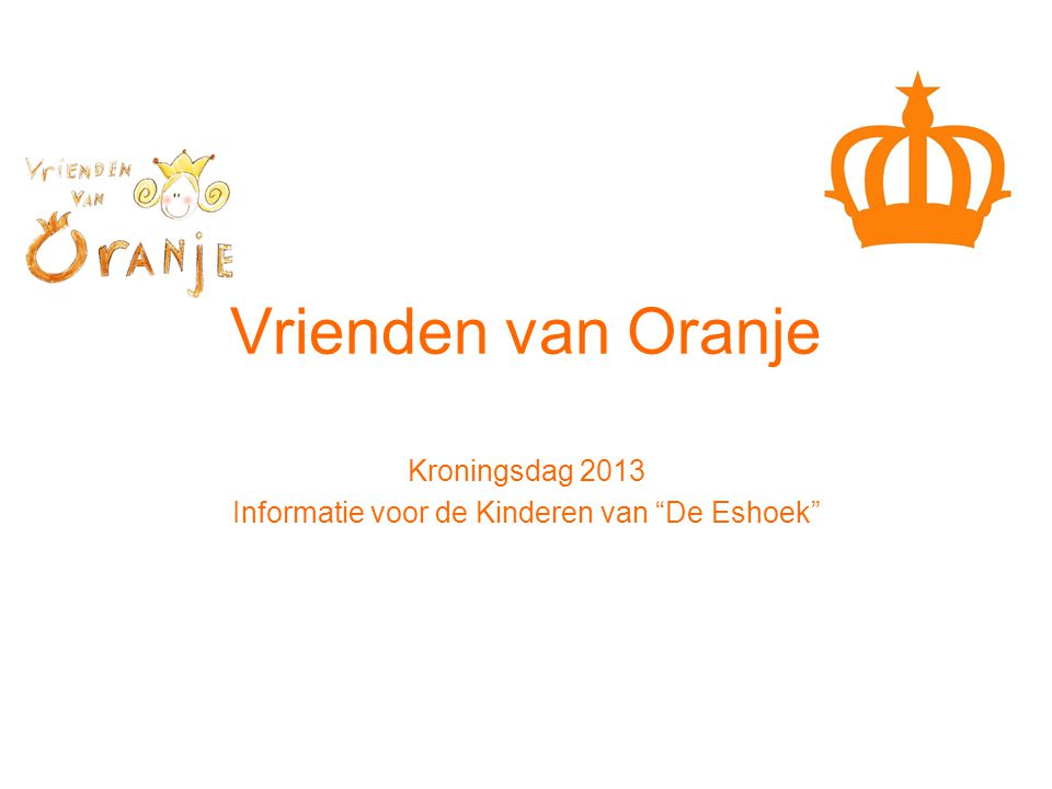 Vrienden van Oranje Kroningsdag 2013 Informatie voor de Kinderen van De Eshoek