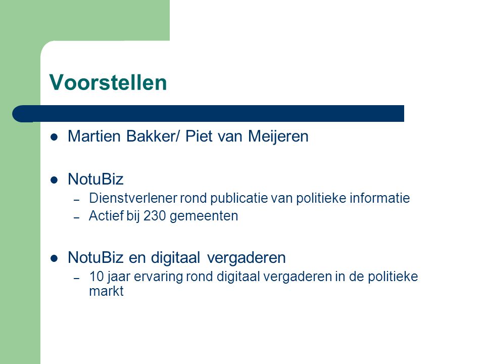 Voorstellen  Martien Bakker/ Piet van Meijeren  NotuBiz – Dienstverlener rond publicatie van politieke informatie – Actief bij 230 gemeenten  NotuBiz en digitaal vergaderen – 10 jaar ervaring rond digitaal vergaderen in de politieke markt