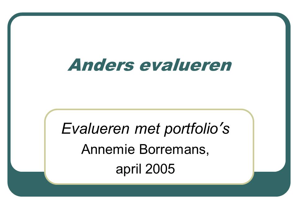 Anders evalueren Evalueren met portfolio ’ s Annemie Borremans, april 2005