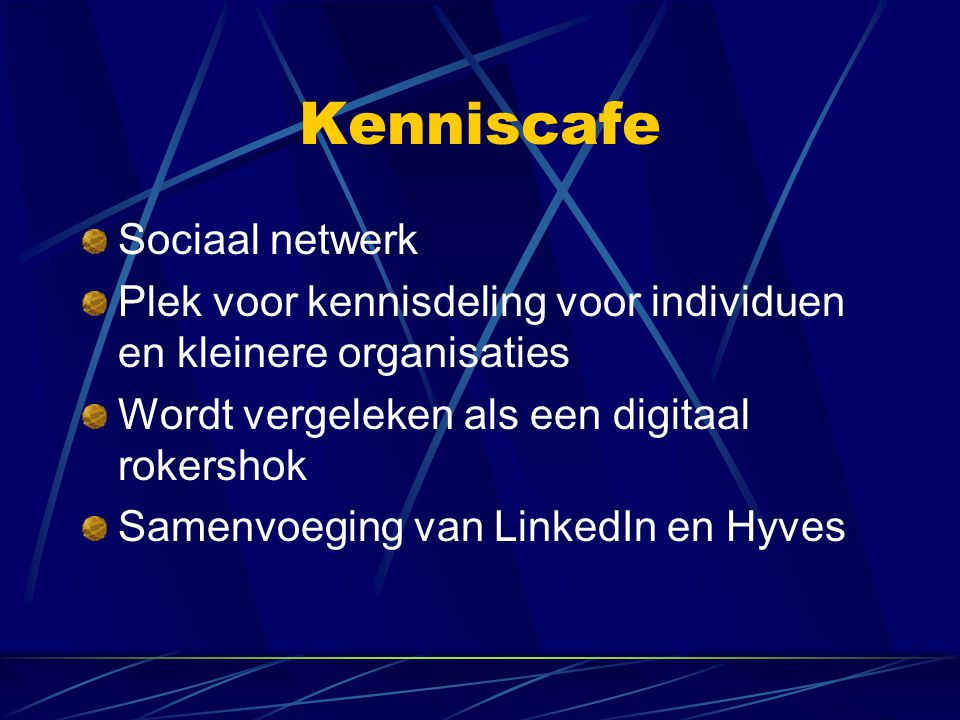 Kenniscafe Sociaal netwerk Plek voor kennisdeling voor individuen en kleinere organisaties Wordt vergeleken als een digitaal rokershok Samenvoeging van LinkedIn en Hyves