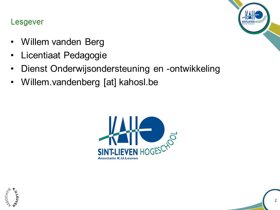 Lesgever •Willem vanden Berg •Licentiaat Pedagogie •Dienst Onderwijsondersteuning en -ontwikkeling •Willem.vandenberg [at] kahosl.be 2
