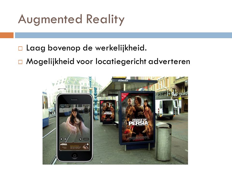 Augmented Reality  Laag bovenop de werkelijkheid.  Mogelijkheid voor locatiegericht adverteren