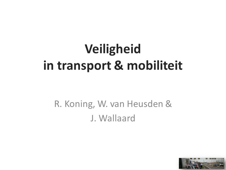 Veiligheid in transport & mobiliteit R. Koning, W. van Heusden & J. Wallaard