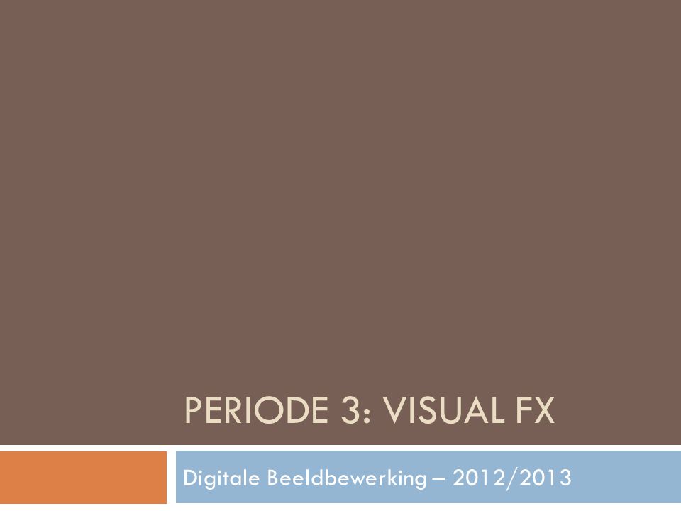 PERIODE 3: VISUAL FX Digitale Beeldbewerking – 2012/2013