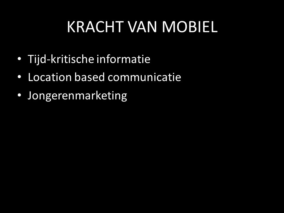KRACHT VAN MOBIEL • Tijd-kritische informatie • Location based communicatie • Jongerenmarketing