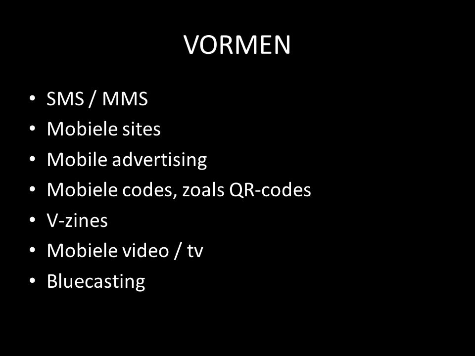VORMEN • SMS / MMS • Mobiele sites • Mobile advertising • Mobiele codes, zoals QR-codes • V-zines • Mobiele video / tv • Bluecasting