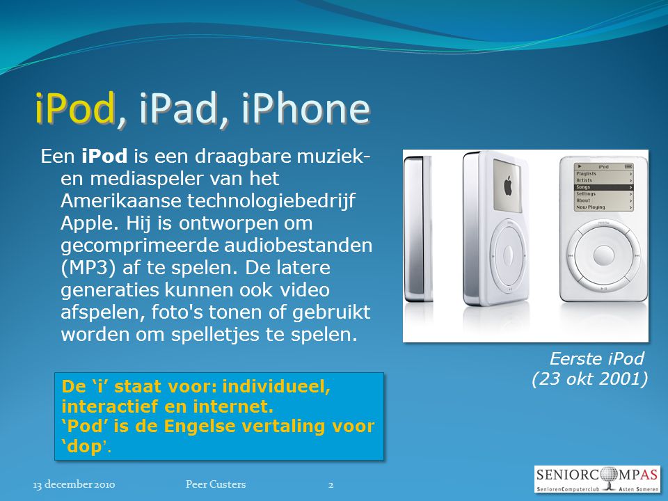 iPod, iPad, iPhone Een iPod is een draagbare muziek- en mediaspeler van het Amerikaanse technologiebedrijf Apple.
