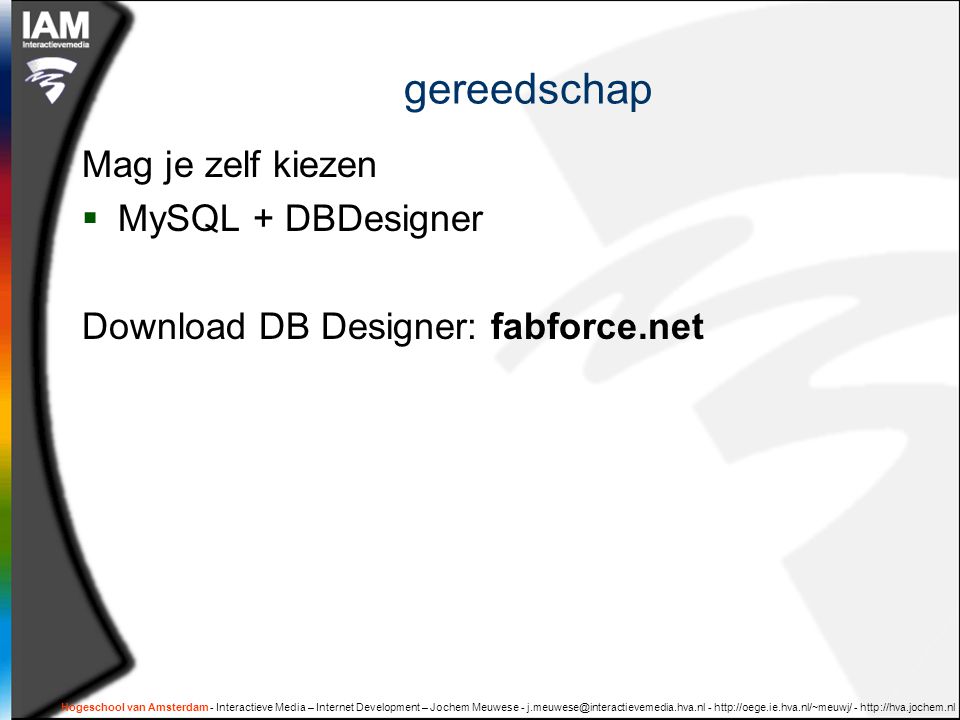 Hogeschool van Amsterdam - Interactieve Media – Internet Development – Jochem Meuwese gereedschap Mag je zelf kiezen  MySQL + DBDesigner Download DB Designer: fabforce.net