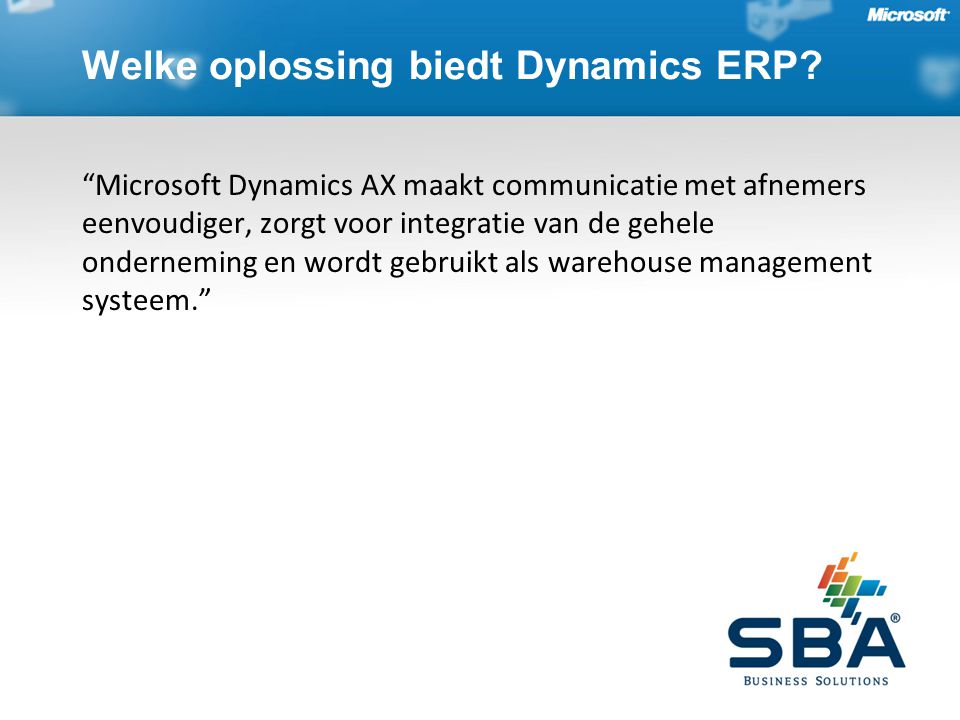 Microsoft Dynamics AX maakt communicatie met afnemers eenvoudiger, zorgt voor integratie van de gehele onderneming en wordt gebruikt als warehouse management systeem. Welke oplossing biedt Dynamics ERP