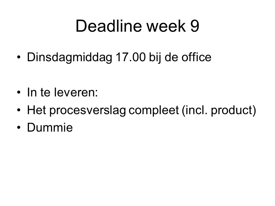 Deadline week 9 •Dinsdagmiddag bij de office •In te leveren: •Het procesverslag compleet (incl.