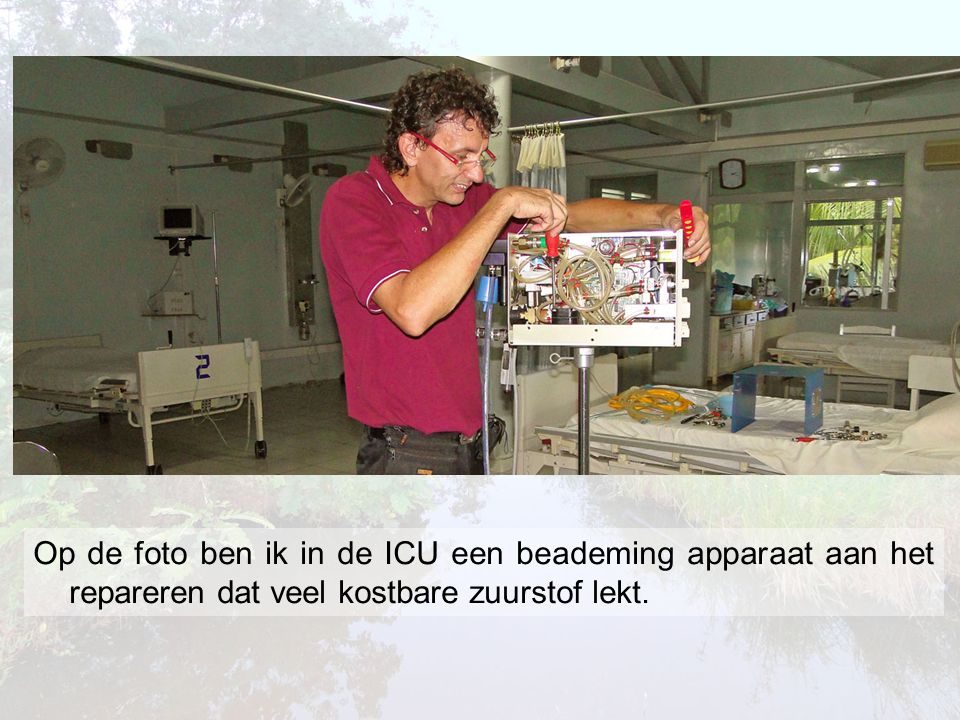 Op de foto ben ik in de ICU een beademing apparaat aan het repareren dat veel kostbare zuurstof lekt.