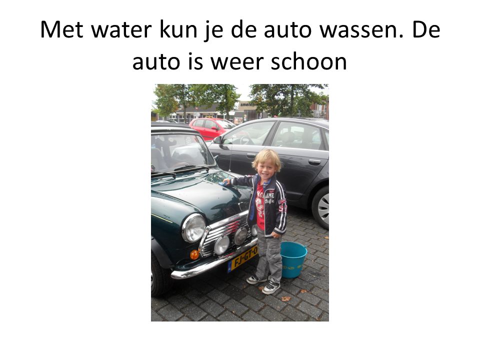 Met water kun je de auto wassen. De auto is weer schoon