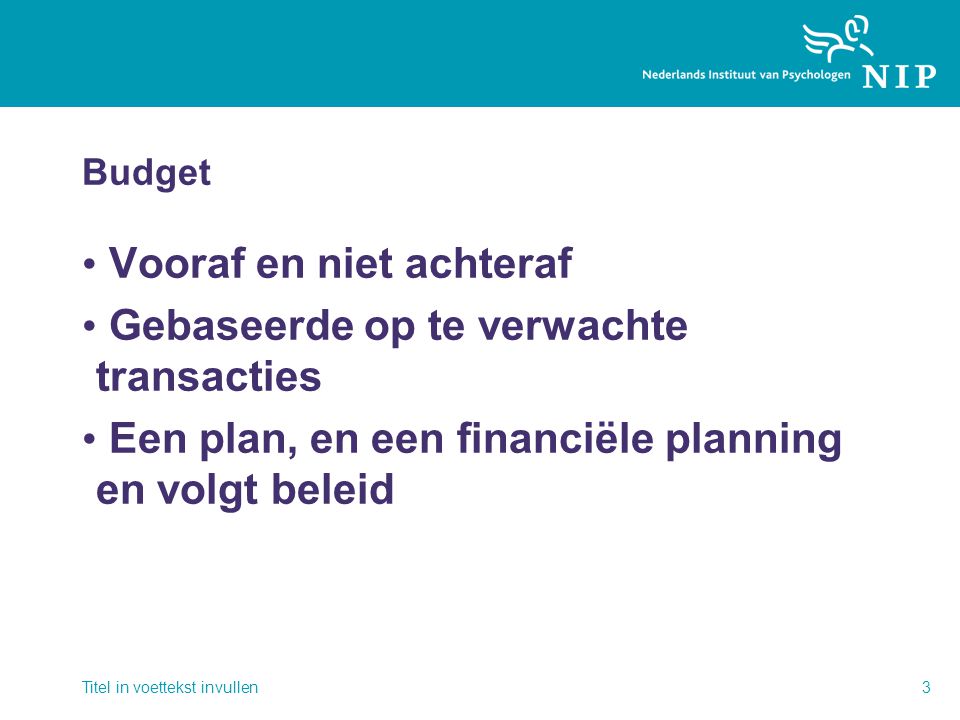 Budget • Vooraf en niet achteraf • Gebaseerde op te verwachte transacties • Een plan, en een financiële planning en volgt beleid Titel in voettekst invullen3
