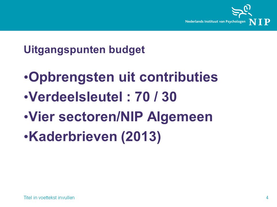 Uitgangspunten budget • Opbrengsten uit contributies • Verdeelsleutel : 70 / 30 • Vier sectoren/NIP Algemeen • Kaderbrieven (2013) Titel in voettekst invullen4