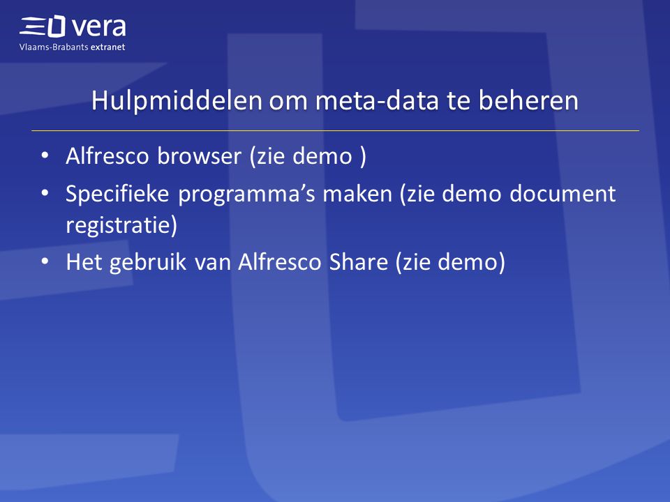 Hulpmiddelen om meta-data te beheren • Alfresco browser (zie demo ) • Specifieke programma’s maken (zie demo document registratie) • Het gebruik van Alfresco Share (zie demo)