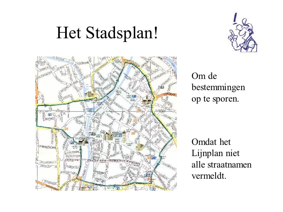 Het Stadsplan! Om de bestemmingen op te sporen. Omdat het Lijnplan niet alle straatnamen vermeldt.