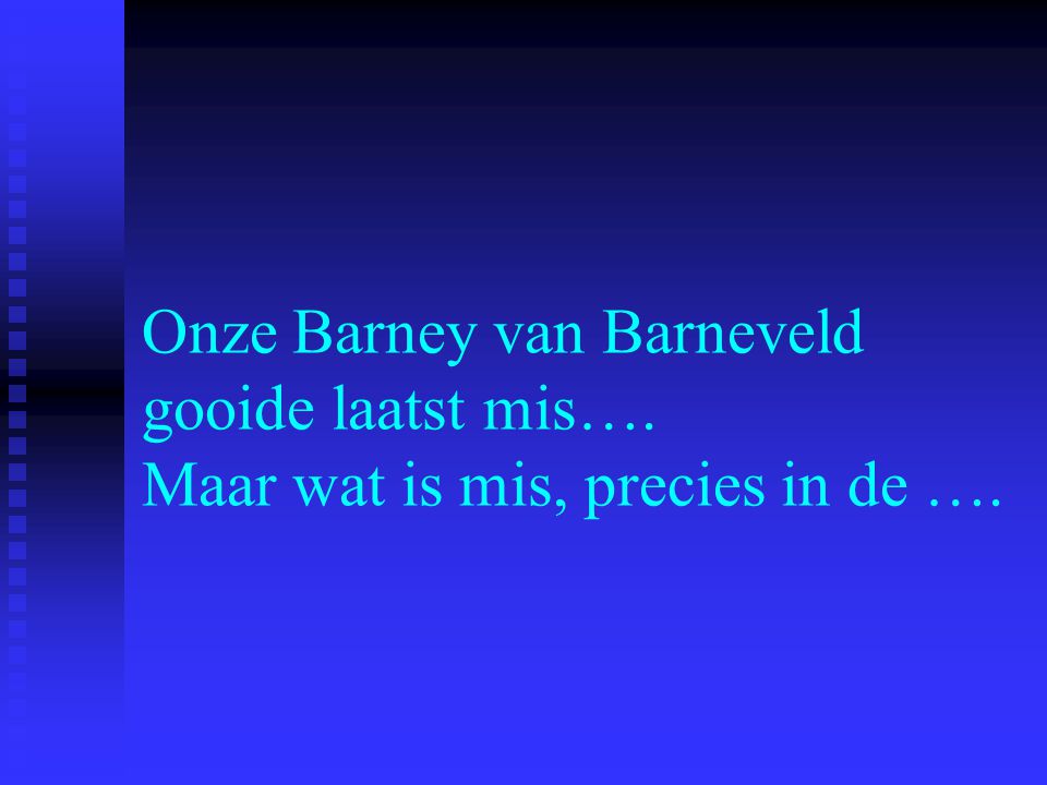 Onze Barney van Barneveld gooide laatst mis…. Maar wat is mis, precies in de ….