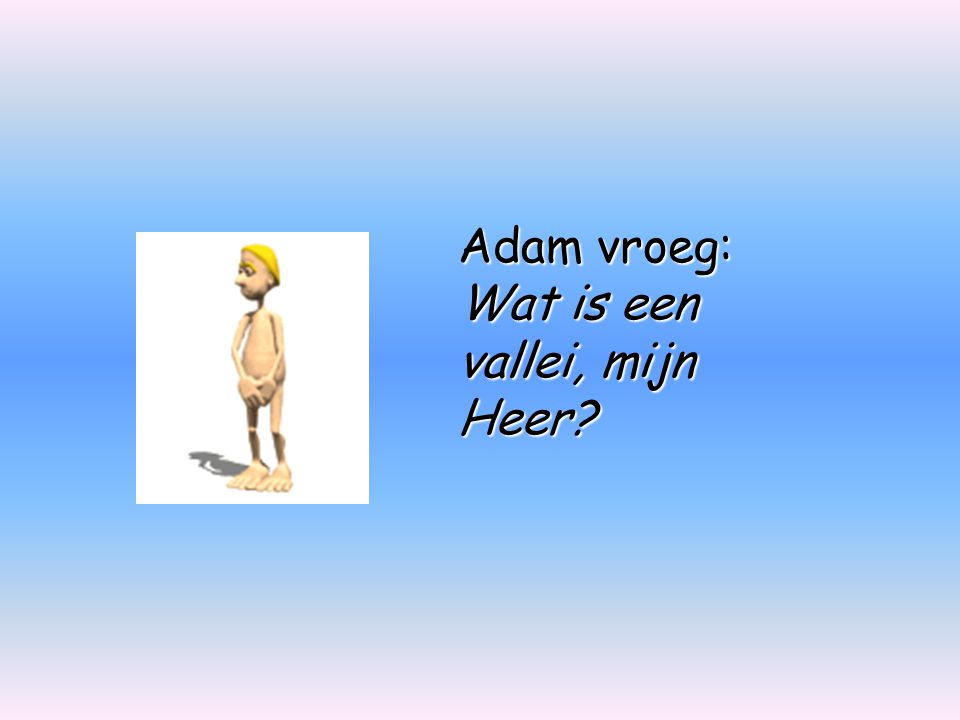 Adam vroeg: Wat is een vallei, mijn Heer