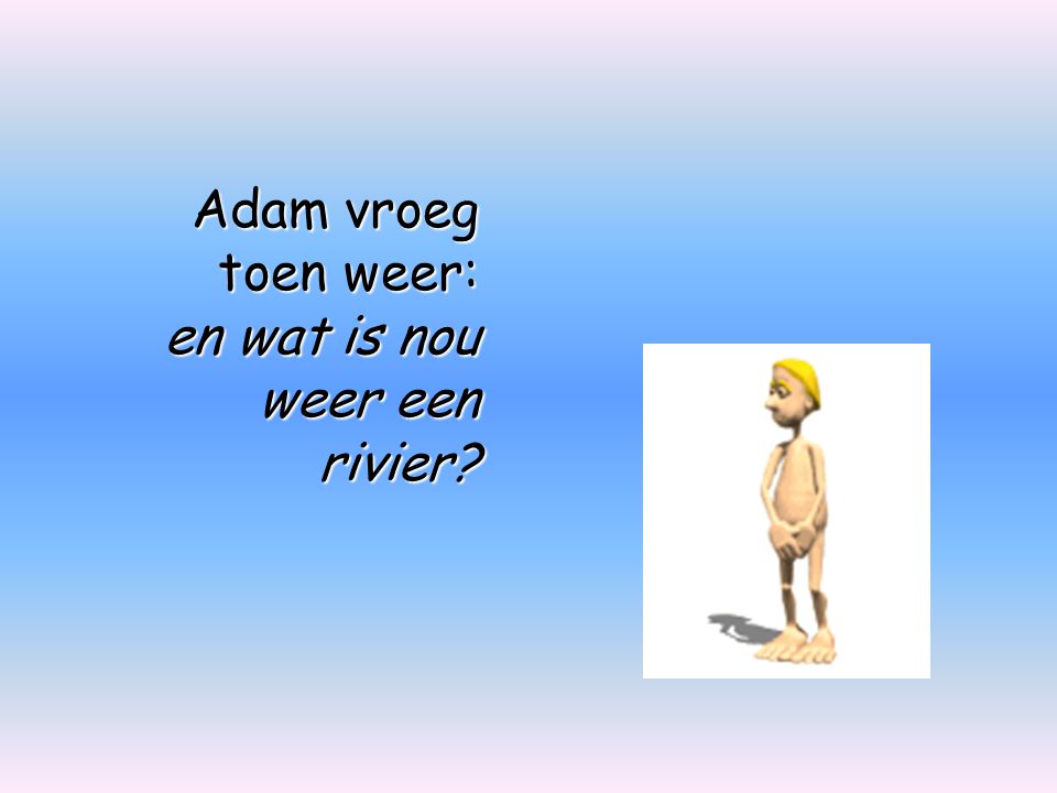 Adam vroeg toen weer: en wat is nou weer een rivier
