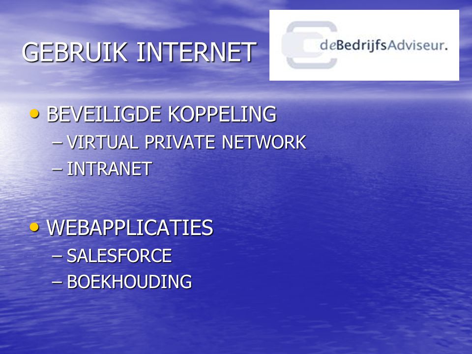 GEBRUIK INTERNET • BEVEILIGDE KOPPELING –VIRTUAL PRIVATE NETWORK –INTRANET • WEBAPPLICATIES –SALESFORCE –BOEKHOUDING