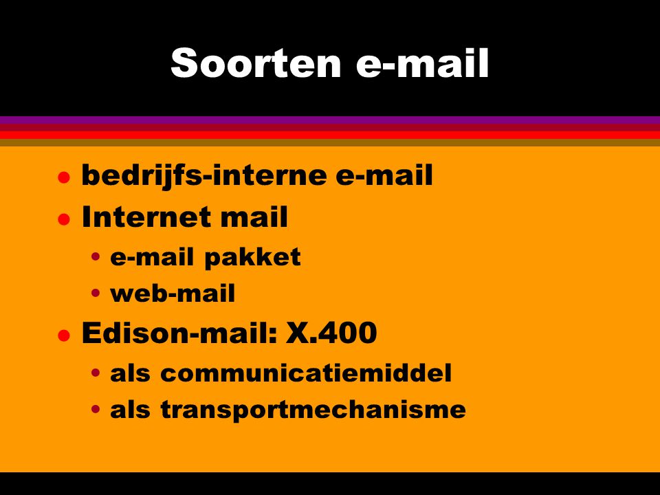 Soorten  l bedrijfs-interne  l Internet mail • pakket •web-mail l Edison-mail: X.400 •als communicatiemiddel •als transportmechanisme