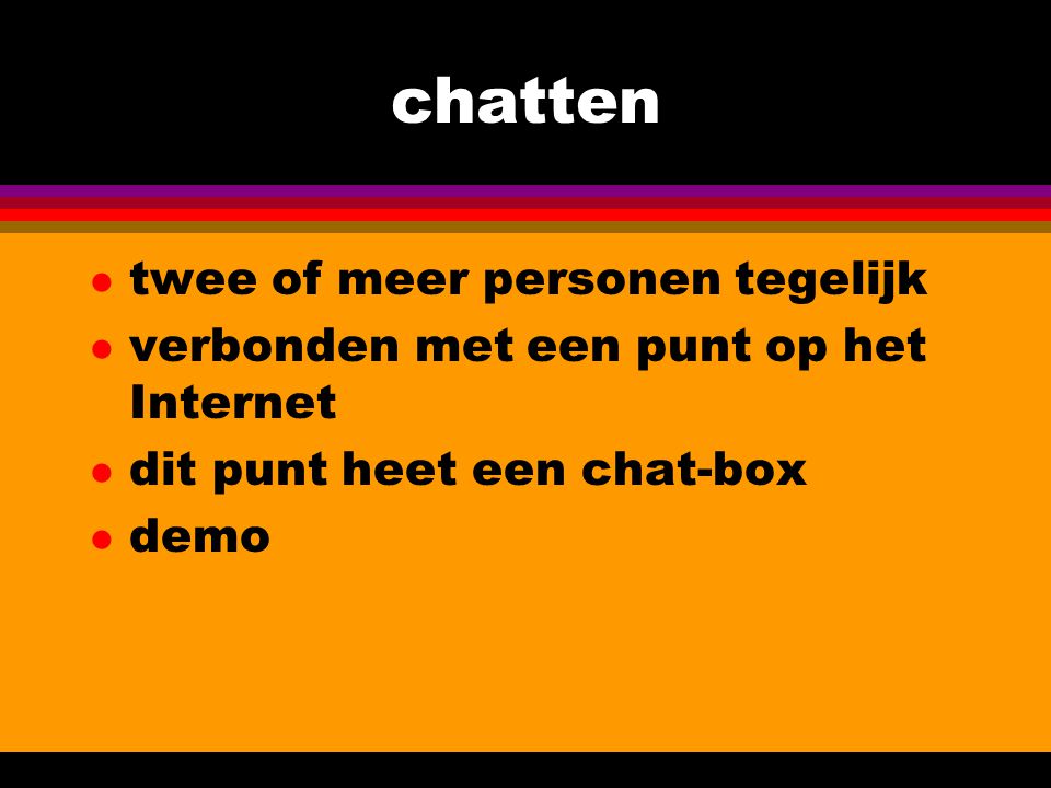 chatten l twee of meer personen tegelijk l verbonden met een punt op het Internet l dit punt heet een chat-box l demo