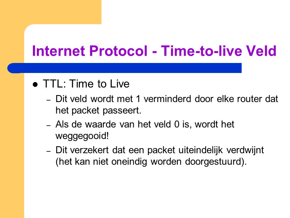 Internet Protocol - Time-to-live Veld  TTL: Time to Live – Dit veld wordt met 1 verminderd door elke router dat het packet passeert.