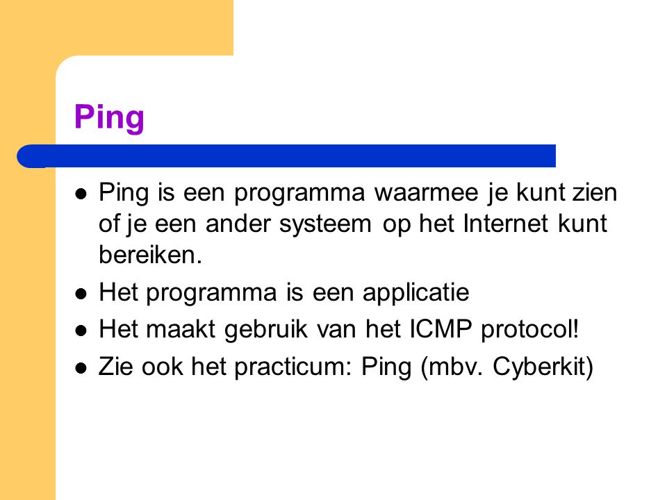 Ping  Ping is een programma waarmee je kunt zien of je een ander systeem op het Internet kunt bereiken.