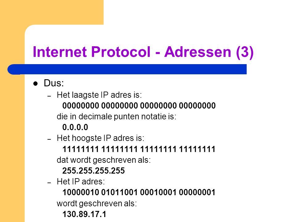 Internet Protocol - Adressen (3)  Dus: – Het laagste IP adres is: die in decimale punten notatie is: – Het hoogste IP adres is: dat wordt geschreven als: – Het IP adres: wordt geschreven als: