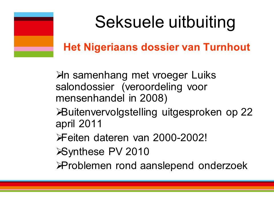 Seksuele uitbuiting Het Nigeriaans dossier van Turnhout  In samenhang met vroeger Luiks salondossier (veroordeling voor mensenhandel in 2008)  Buitenvervolgstelling uitgesproken op 22 april 2011  Feiten dateren van