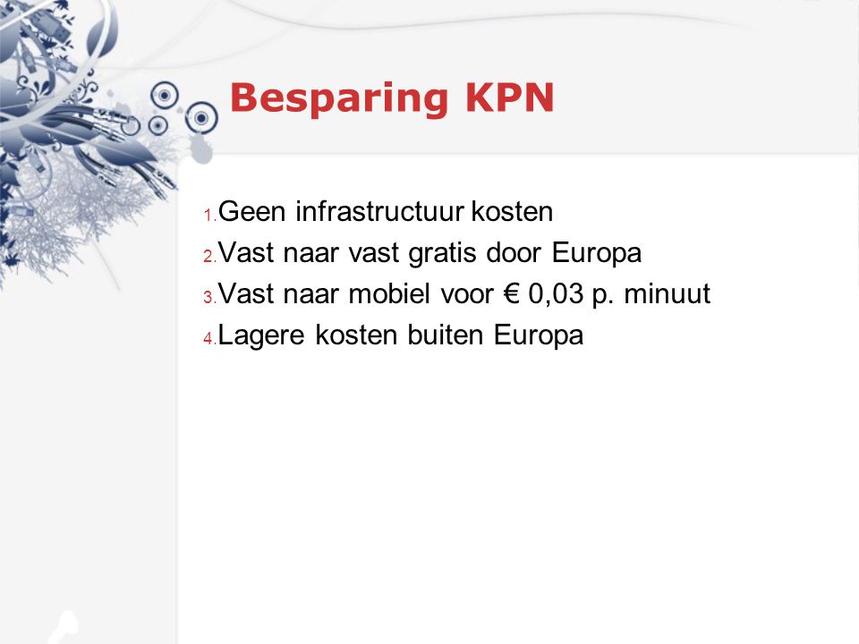 Besparing KPN 1. Geen infrastructuur kosten 2. Vast naar vast gratis door Europa 3.