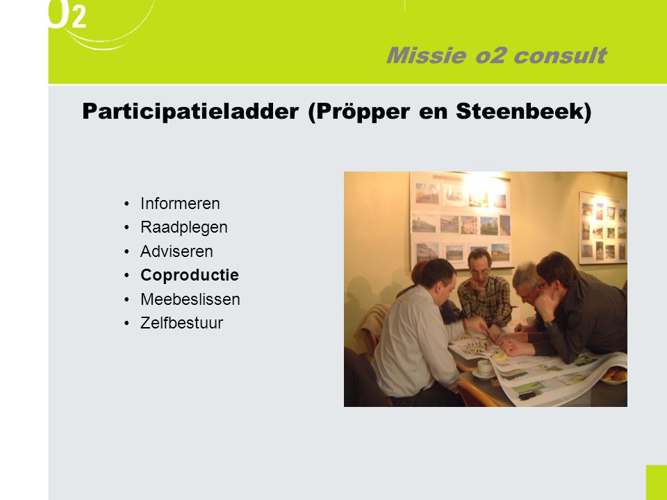 Missie o2 consult Participatieladder (Pröpper en Steenbeek) Informeren Raadplegen Adviseren Coproductie Meebeslissen Zelfbestuur