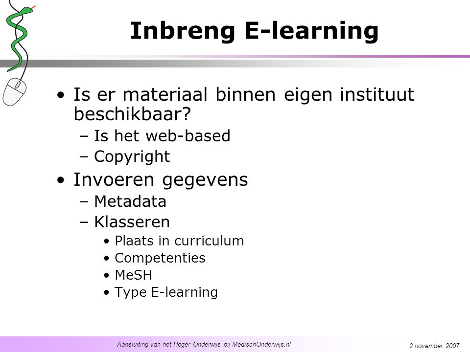 Aansluiting van het Hoger Onderwijs bij MedischOnderwijs.nl 2 november 2007 Inbreng E-learning Is er materiaal binnen eigen instituut beschikbaar.