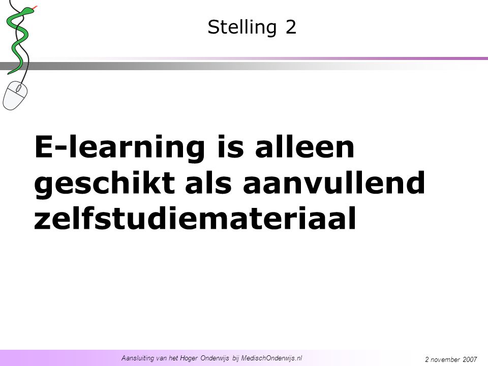 Aansluiting van het Hoger Onderwijs bij MedischOnderwijs.nl 2 november 2007 E-learning is alleen geschikt als aanvullend zelfstudiemateriaal Stelling 2