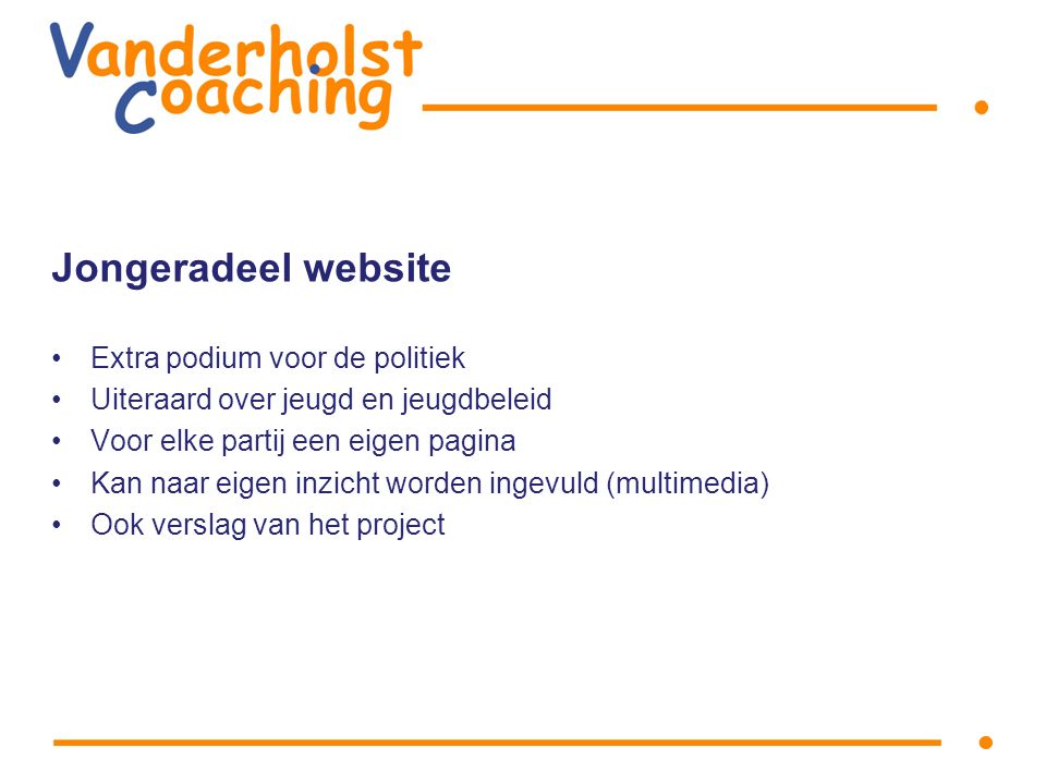 Jongeradeel website Extra podium voor de politiek Uiteraard over jeugd en jeugdbeleid Voor elke partij een eigen pagina Kan naar eigen inzicht worden ingevuld (multimedia) Ook verslag van het project