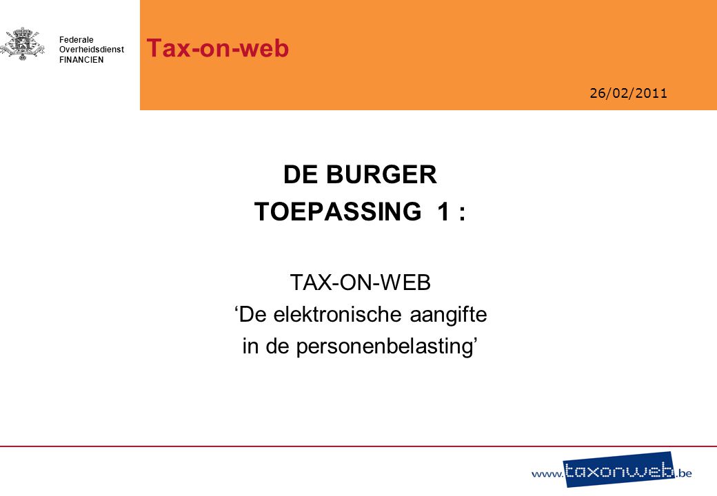 26/02/2011 Federale Overheidsdienst FINANCIEN Tax-on-web DE BURGER TOEPASSING 1 : TAX-ON-WEB ‘De elektronische aangifte in de personenbelasting’