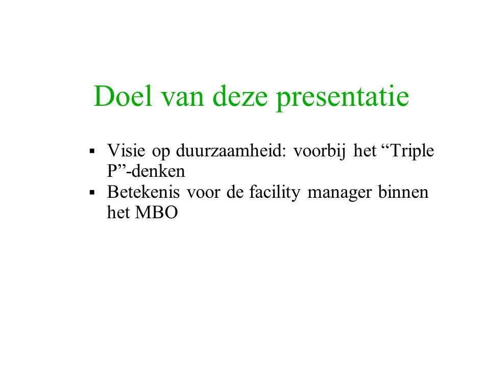 Doel van deze presentatie  Visie op duurzaamheid: voorbij het Triple P -denken  Betekenis voor de facility manager binnen het MBO