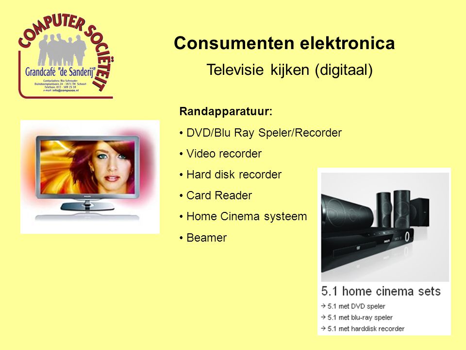 Consumenten elektronica Televisie kijken (digitaal) Randapparatuur: DVD/Blu Ray Speler/Recorder Video recorder Hard disk recorder Card Reader Home Cinema systeem Beamer