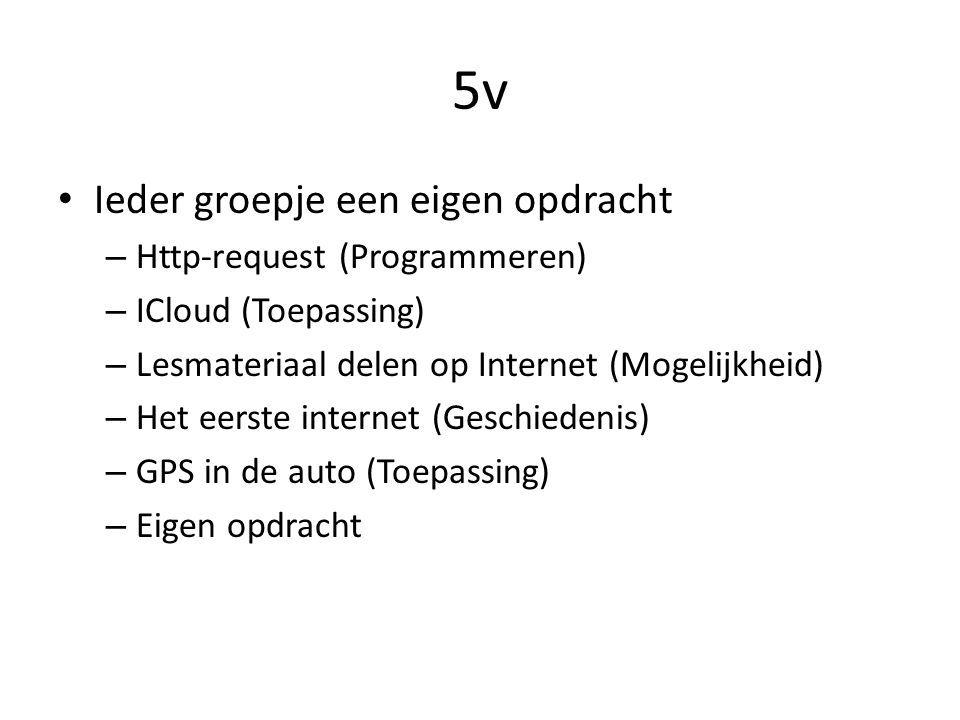 5v Ieder groepje een eigen opdracht – Http-request (Programmeren) – ICloud (Toepassing) – Lesmateriaal delen op Internet (Mogelijkheid) – Het eerste internet (Geschiedenis) – GPS in de auto (Toepassing) – Eigen opdracht