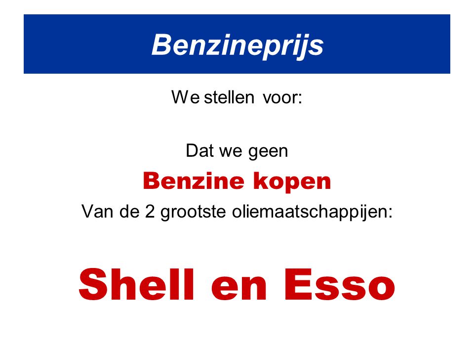We stellen voor: Dat we geen Benzine kopen Van de 2 grootste oliemaatschappijen: Shell en Esso Benzineprijs